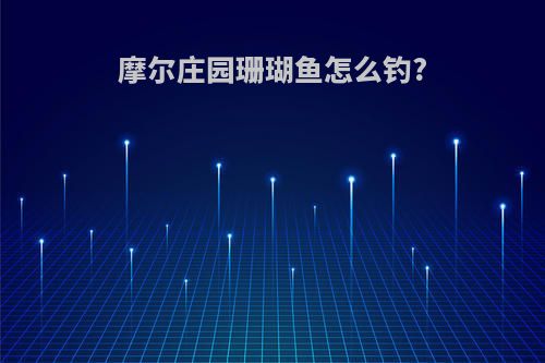 摩尔庄园珊瑚鱼怎么钓?