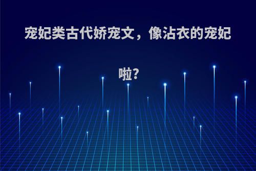 宠妃类古代娇宠文，像沾衣的宠妃啦?