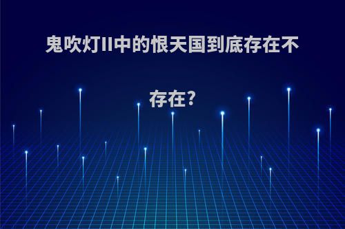 鬼吹灯II中的恨天国到底存在不存在?