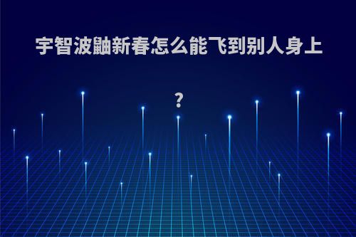 宇智波鼬新春怎么能飞到别人身上?