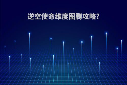 逆空使命维度图腾攻略?