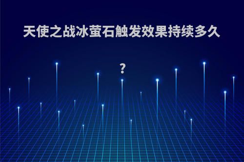 天使之战冰萤石触发效果持续多久?