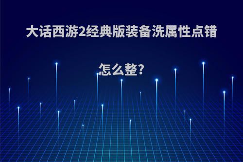 大话西游2经典版装备洗属性点错怎么整?
