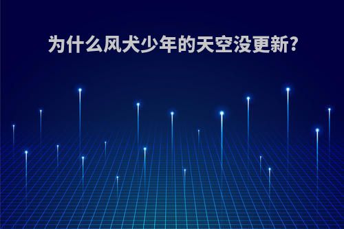 为什么风犬少年的天空没更新?