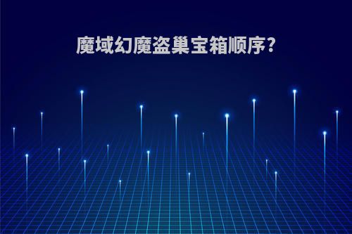 魔域幻魔盗巢宝箱顺序?