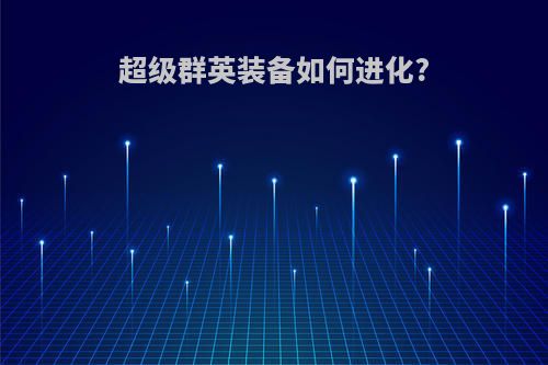 超级群英装备如何进化?