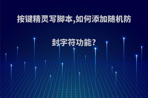 按键精灵写脚本,如何添加随机防封字符功能?