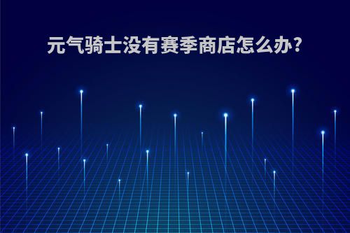 元气骑士没有赛季商店怎么办?