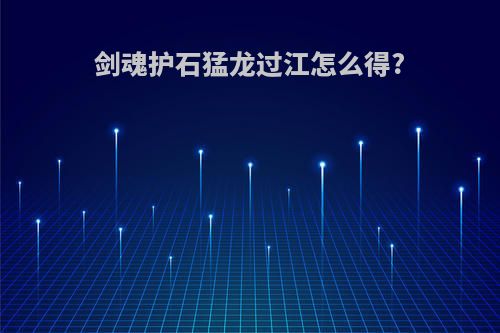 剑魂护石猛龙过江怎么得?