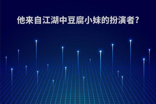 他来自江湖中豆腐小妹的扮演者?