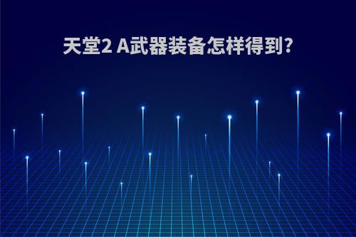 天堂2 A武器装备怎样得到?