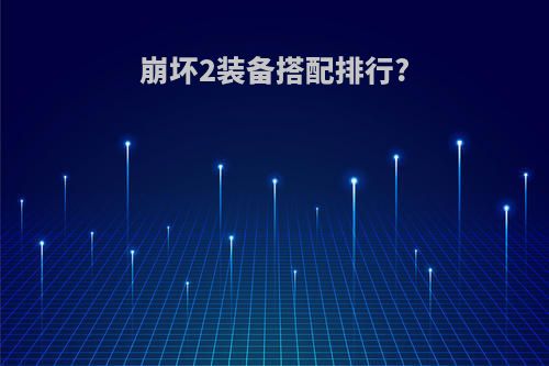 崩坏2装备搭配排行?