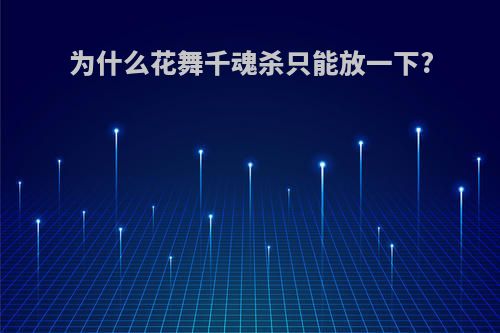 为什么花舞千魂杀只能放一下?