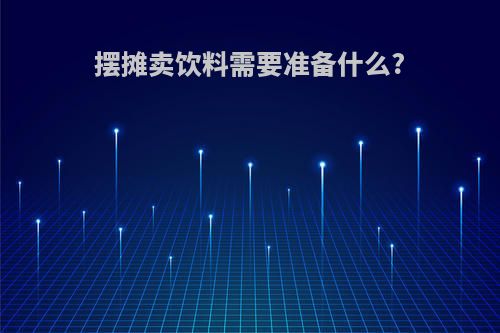 摆摊卖饮料需要准备什么?