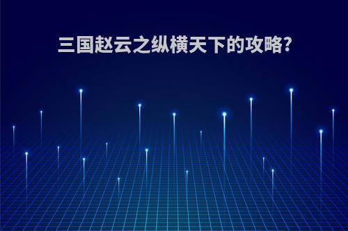 三国赵云之纵横天下的攻略?