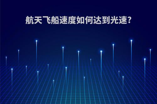 航天飞船速度如何达到光速?