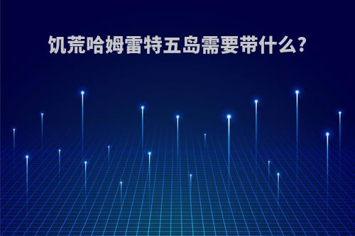 饥荒哈姆雷特五岛需要带什么?