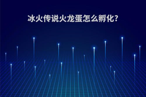 冰火传说火龙蛋怎么孵化?