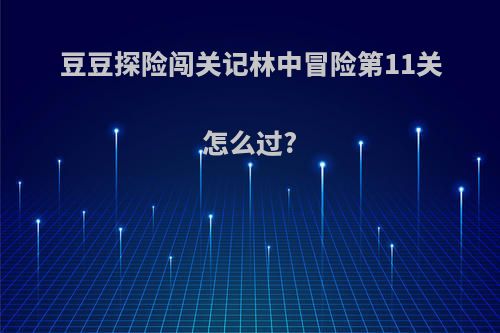 豆豆探险闯关记林中冒险第11关怎么过?