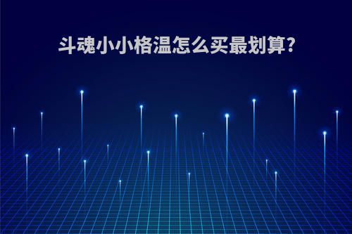 斗魂小小格温怎么买最划算?