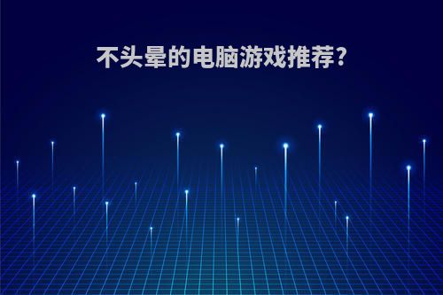 不头晕的电脑游戏推荐?