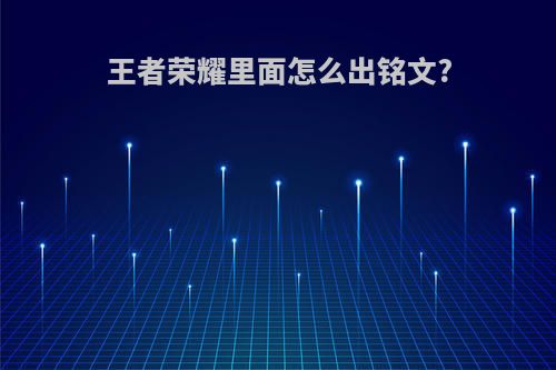 王者荣耀里面怎么出铭文?