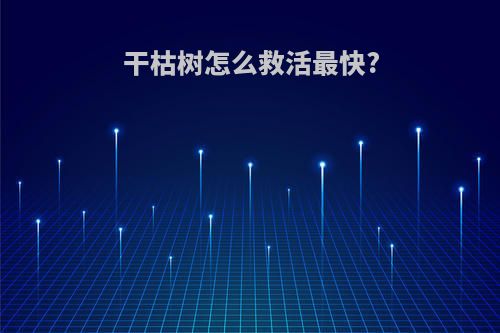 干枯树怎么救活最快?
