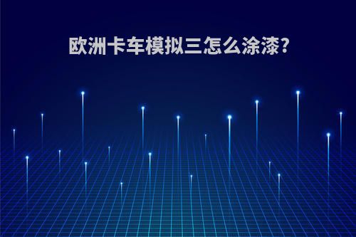 欧洲卡车模拟三怎么涂漆?