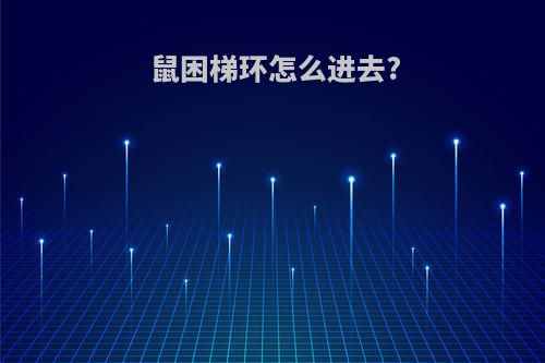 鼠困梯环怎么进去?