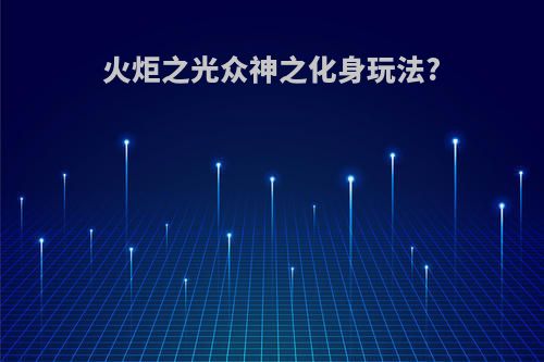 火炬之光众神之化身玩法?