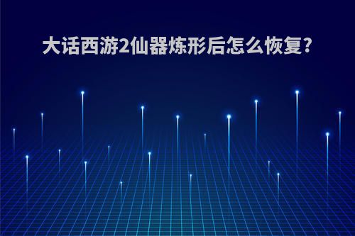 大话西游2仙器炼形后怎么恢复?