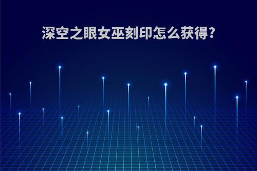 深空之眼女巫刻印怎么获得?