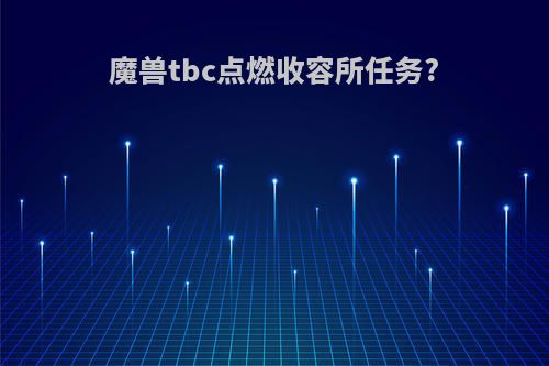 魔兽tbc点燃收容所任务?
