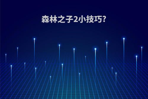 森林之子2小技巧?