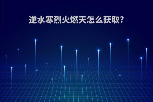 逆水寒烈火燃天怎么获取?