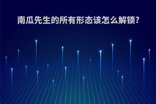 南瓜先生的所有形态该怎么解锁?