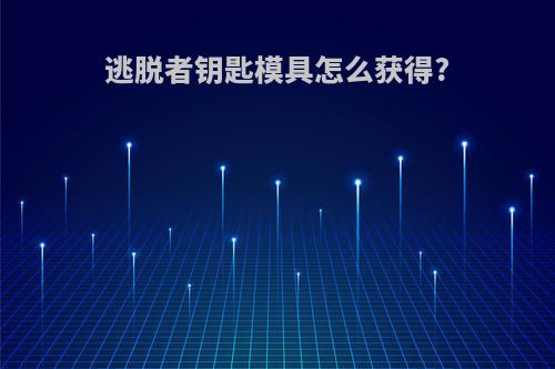 逃脱者钥匙模具怎么获得?