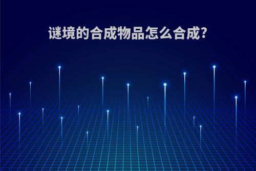 谜境的合成物品怎么合成?