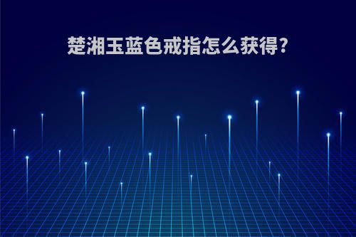 楚湘玉蓝色戒指怎么获得?