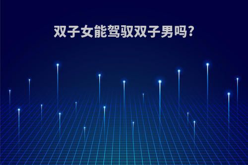 双子女能驾驭双子男吗?