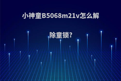 小神童B5068m21v怎么解除童锁?