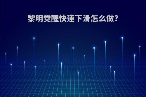 黎明觉醒快速下滑怎么做?