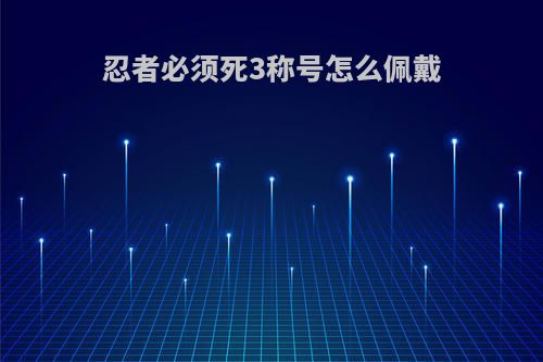 忍者必须死3称号怎么佩戴