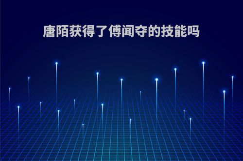 唐陌获得了傅闻夺的技能吗