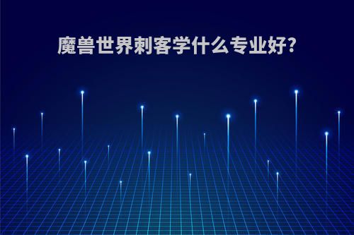 魔兽世界刺客学什么专业好?