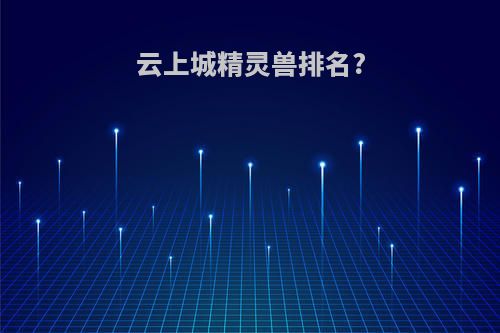云上城精灵兽排名?
