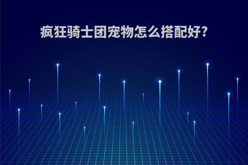 疯狂骑士团宠物怎么搭配好?