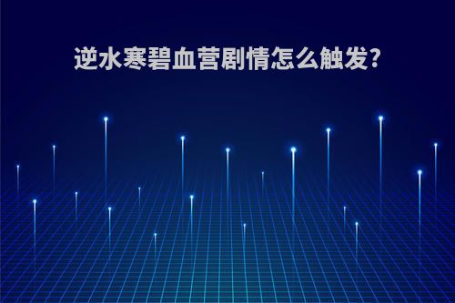 逆水寒碧血营剧情怎么触发?