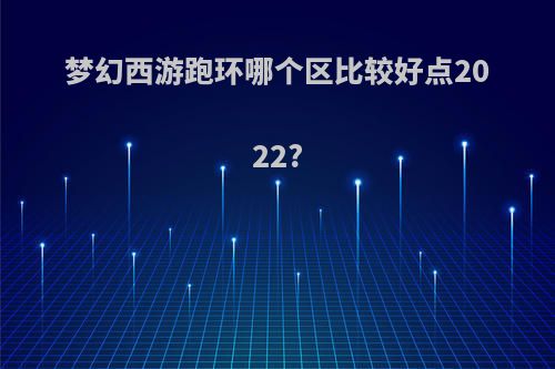 梦幻西游跑环哪个区比较好点2022?