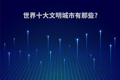 世界十大文明城市有那些?